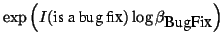 $\exp\left(I(\mbox{is a bug fix})\log \beta_{\mbox{BugFix}}\right)$