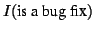 $I(\mbox{is a bug fix})$